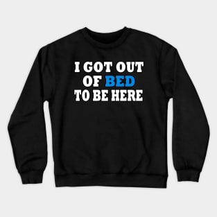 I Got Out Of Bed To Be Here Crewneck Sweatshirt